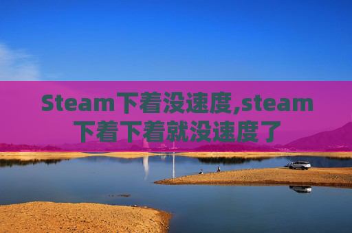 Steam下着没速度,steam下着下着就没速度了