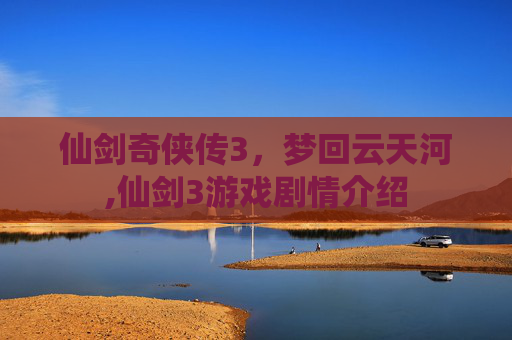 仙剑奇侠传3，梦回云天河,仙剑3游戏剧情介绍