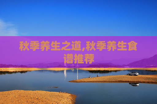 秋季养生之道,秋季养生食谱推荐