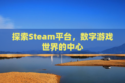 探索Steam平台，数字游戏世界的中心