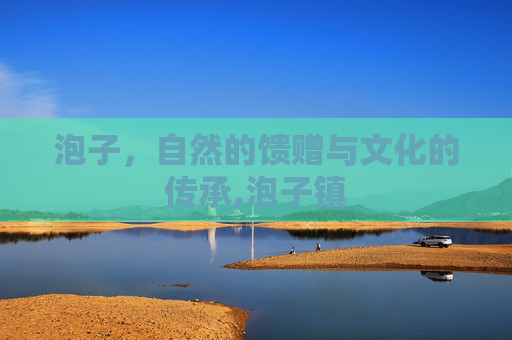 泡子，自然的馈赠与文化的传承,泡子镇