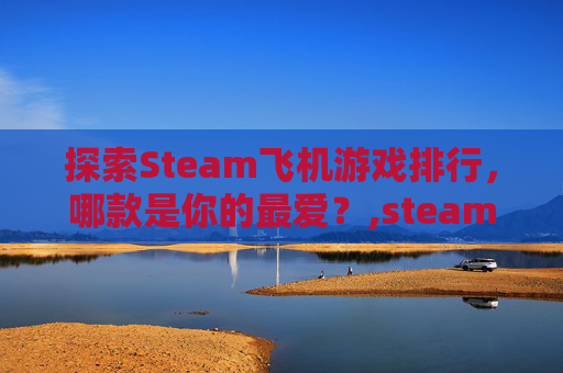 探索Steam飞机游戏排行，哪款是你的最爱？,steam有什么飞机游戏