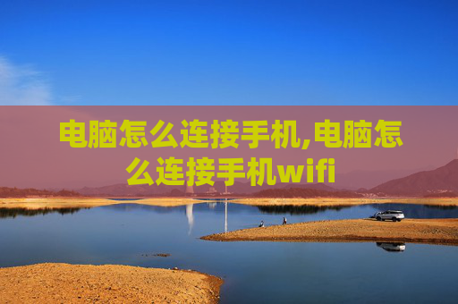 电脑怎么连接手机,电脑怎么连接手机wifi