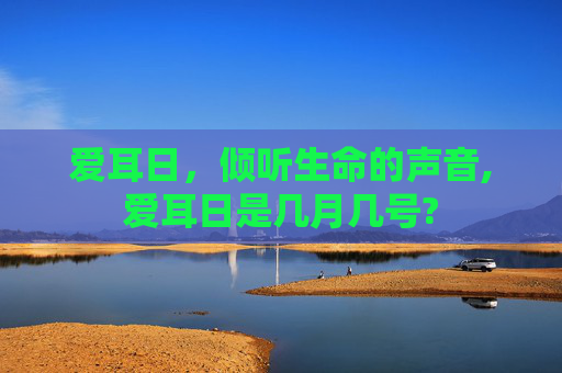 爱耳日，倾听生命的声音,爱耳日是几月几号?