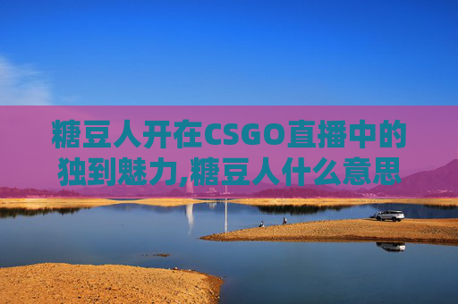糖豆人开在CSGO直播中的独到魅力,糖豆人什么意思