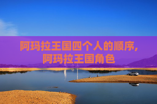 阿玛拉王国四个人的顺序,阿玛拉王国角色