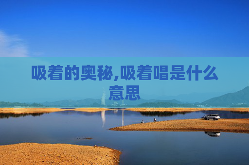 吸着的奥秘,吸着唱是什么意思