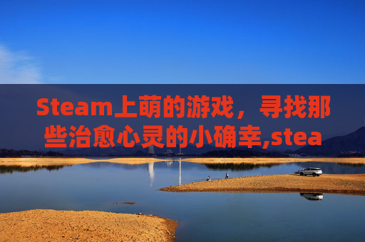 Steam上萌的游戏，寻找那些治愈心灵的小确幸,steam萌系游戏