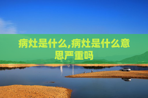 病灶是什么,病灶是什么意思严重吗