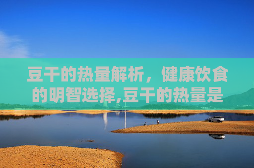 豆干的热量解析，健康饮食的明智选择,豆干的热量是多少
