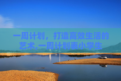 一周计划，打造高效生活的艺术,一周计划表小学生
