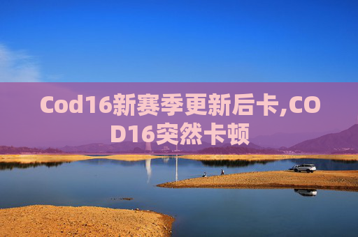 Cod16新赛季更新后卡,COD16突然卡顿