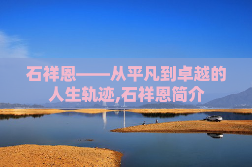 石祥恩——从平凡到卓越的人生轨迹,石祥恩简介