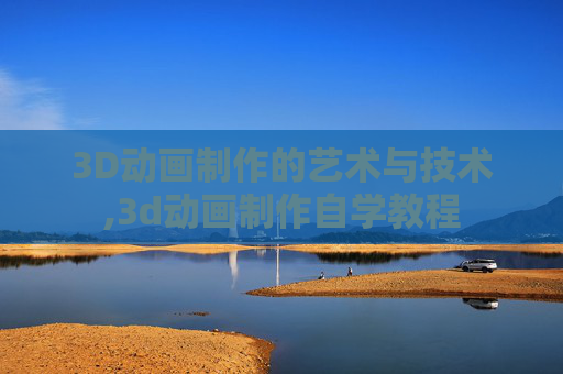 3D动画制作的艺术与技术,3d动画制作自学教程