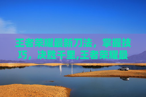 王者荣耀最新刀法，掌握技巧，决胜千里,王者荣耀最新刀法出装