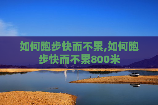 如何跑步快而不累,如何跑步快而不累800米