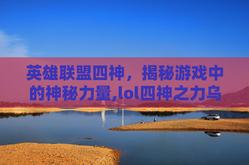 英雄联盟四神，揭秘游戏中的神秘力量,lol四神之力乌迪尔多少钱