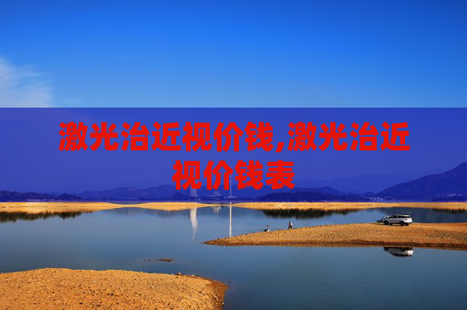 激光治近视价钱,激光治近视价钱表