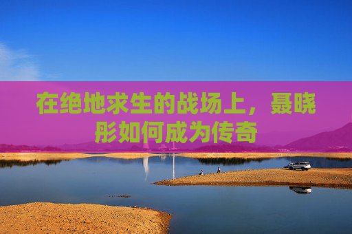 在绝地求生的战场上，聂晓彤如何成为传奇