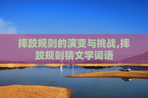 摔跤规则的演变与挑战,摔跤规则猜文学词语
