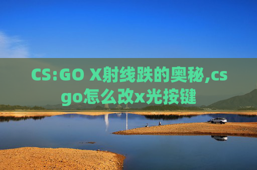 CS:GO X射线跌的奥秘,csgo怎么改x光按键