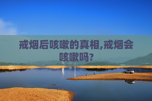 戒烟后咳嗽的真相,戒烟会咳嗽吗?
