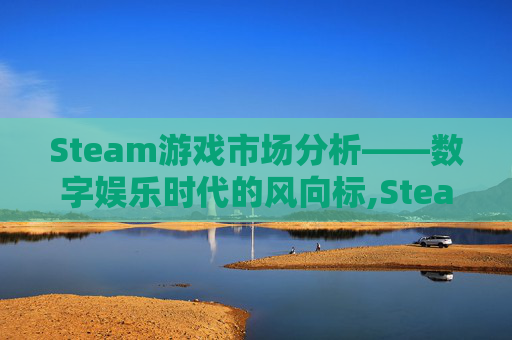 Steam游戏市场分析——数字娱乐时代的风向标,Steam游戏总销量排行