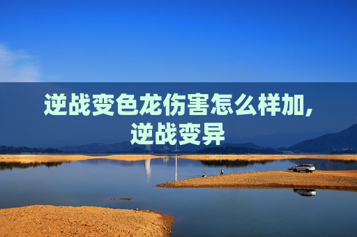 逆战变色龙伤害怎么样加,逆战变异