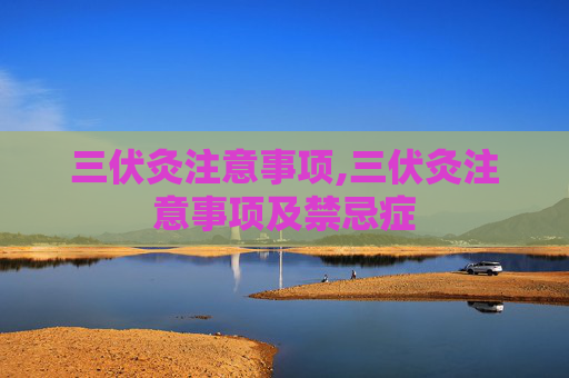 三伏灸注意事项,三伏灸注意事项及禁忌症
