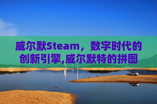 威尔默Steam，数字时代的创新引擎,威尔默特的拼图时光