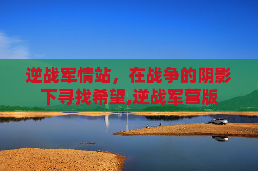 逆战军情站，在战争的阴影下寻找希望,逆战军营版