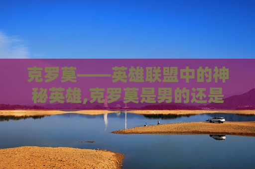 克罗莫——英雄联盟中的神秘英雄,克罗莫是男的还是女的
