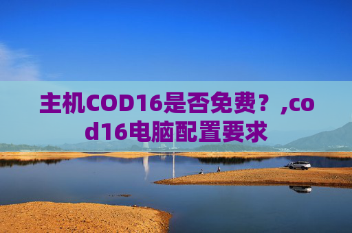 主机COD16是否免费？,cod16电脑配置要求