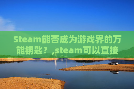 Steam能否成为游戏界的万能钥匙？,steam可以直接玩吗
