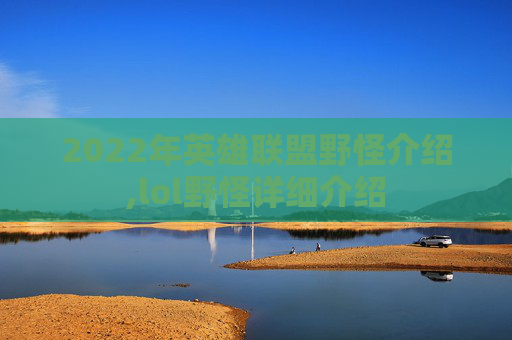 2022年英雄联盟野怪介绍,lol野怪详细介绍