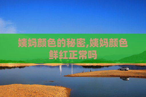 姨妈颜色的秘密,姨妈颜色鲜红正常吗