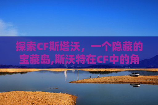 探索CF斯塔沃，一个隐藏的宝藏岛,斯沃特在CF中的角色