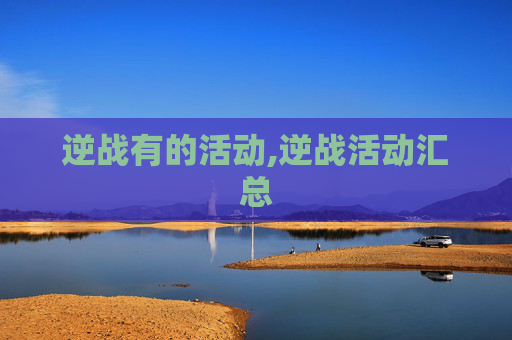 逆战有的活动,逆战活动汇总