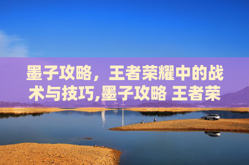 墨子攻略，王者荣耀中的战术与技巧,墨子攻略 王者荣耀下载