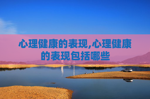 心理健康的表现,心理健康的表现包括哪些