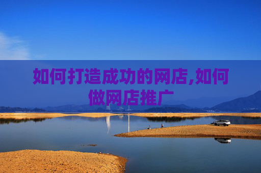 如何打造成功的网店,如何做网店推广