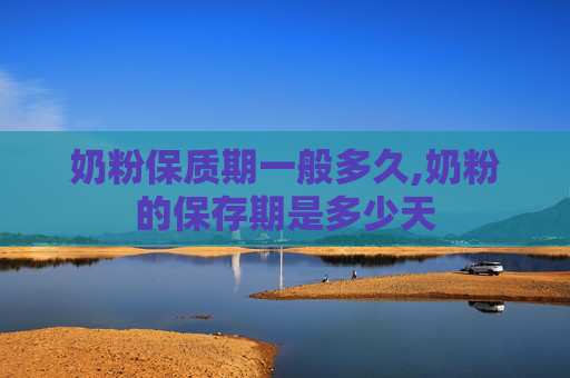 奶粉保质期一般多久,奶粉的保存期是多少天