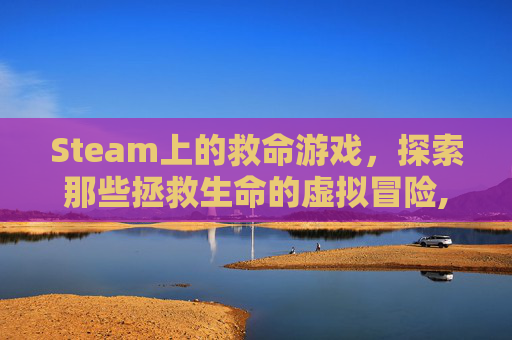 Steam上的救命游戏，探索那些拯救生命的虚拟冒险,救人小游戏