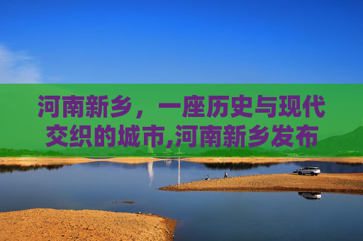 河南新乡，一座历史与现代交织的城市,河南新乡发布暴雨黄色预警