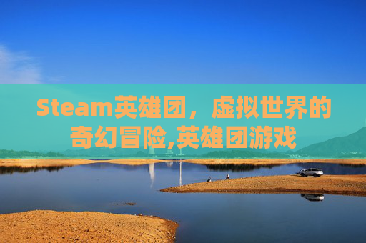 Steam英雄团，虚拟世界的奇幻冒险,英雄团游戏