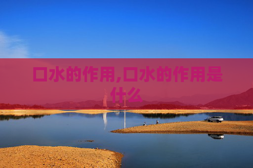 口水的作用,口水的作用是什么