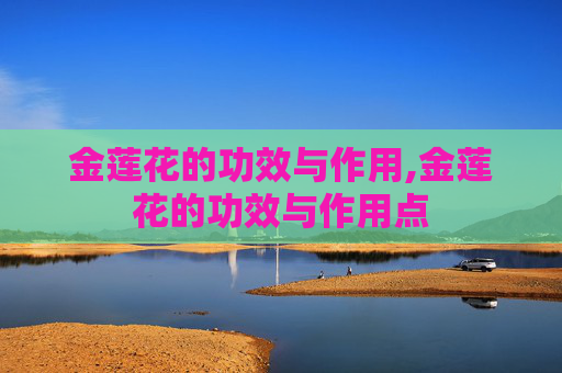 金莲花的功效与作用,金莲花的功效与作用点
