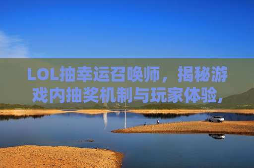 LOL抽幸运召唤师，揭秘游戏内抽奖机制与玩家体验,lol抽幸运召唤师是真的吗
