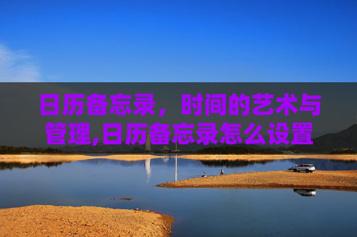 日历备忘录，时间的艺术与管理,日历备忘录怎么设置
