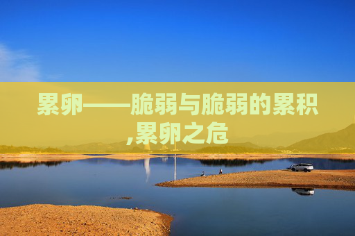 累卵——脆弱与脆弱的累积,累卵之危